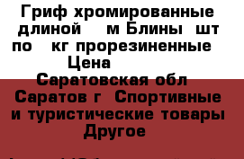 Гриф хромированные длиной 1.2м.Блины 2шт по 10кг прорезиненные. › Цена ­ 4 000 - Саратовская обл., Саратов г. Спортивные и туристические товары » Другое   